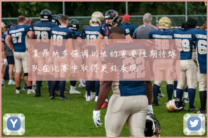 莱昂纳多强调训练的重要性期待球队在比赛中取得更好表现