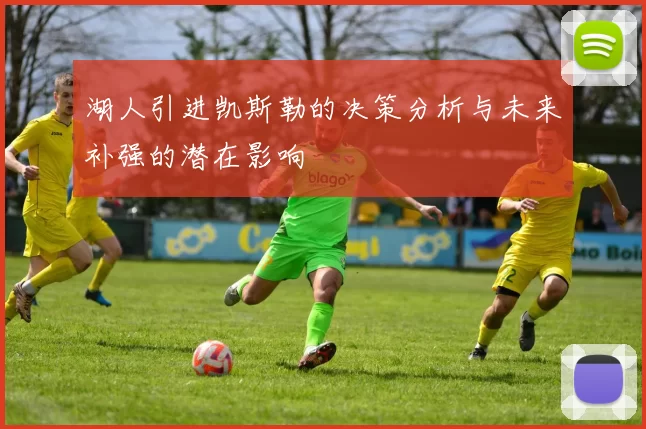 湖人引进凯斯勒的决策分析与未来补强的潜在影响