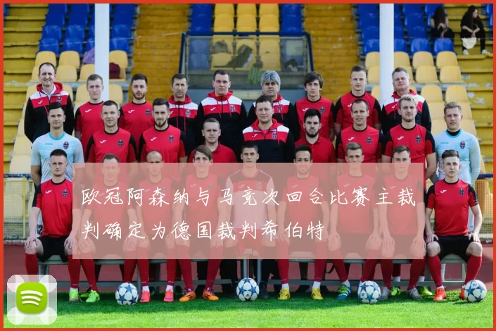 欧冠阿森纳与马竞次回合比赛主裁判确定为德国裁判希伯特