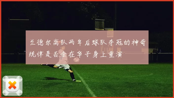 兰德尔离队两年后球队夺冠的神奇规律是否会在华子身上重演