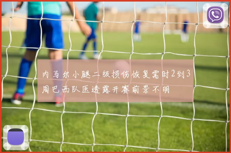 内马尔小腿二级损伤恢复需时2到3周巴西队医透露开赛前景不明