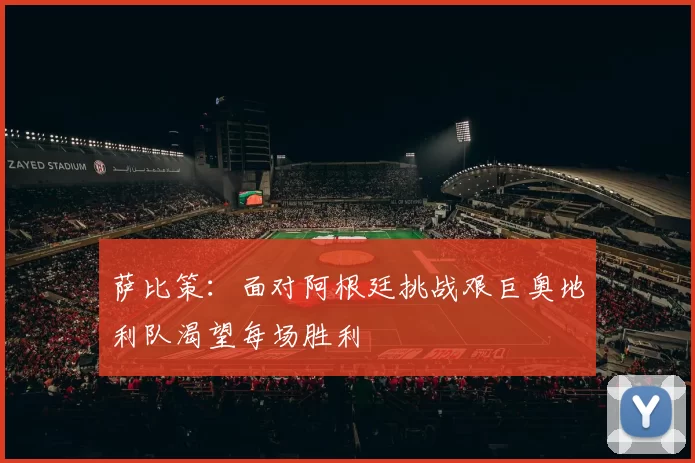 萨比策：面对阿根廷挑战艰巨奥地利队渴望每场胜利